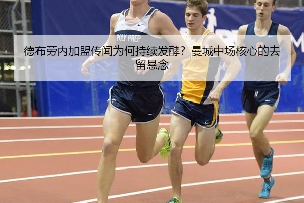 德布劳内加盟传闻为何持续发酵？曼城中场核心的去留悬念