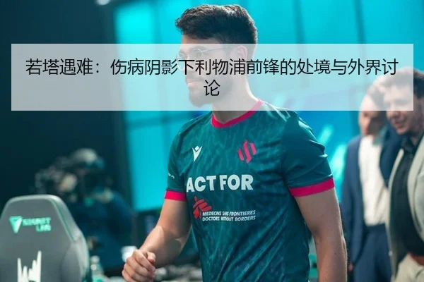 若塔遇难：伤病阴影下利物浦前锋的处境与外界讨论